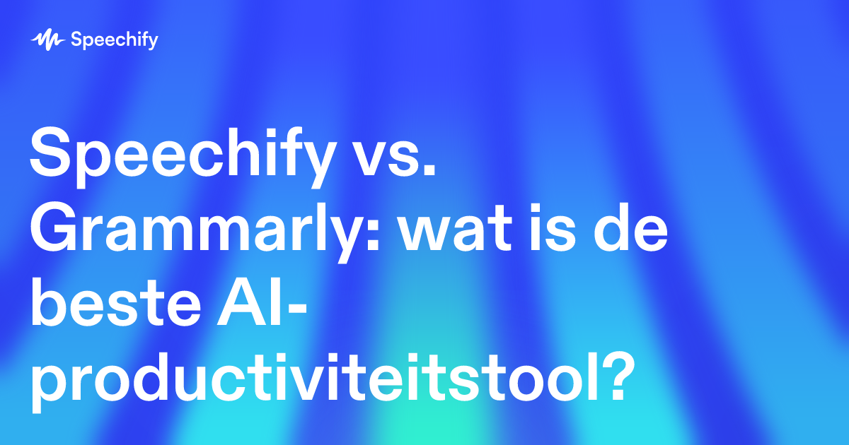 Speechify vs. Grammarly: wat is de beste AI-productiviteitstool?