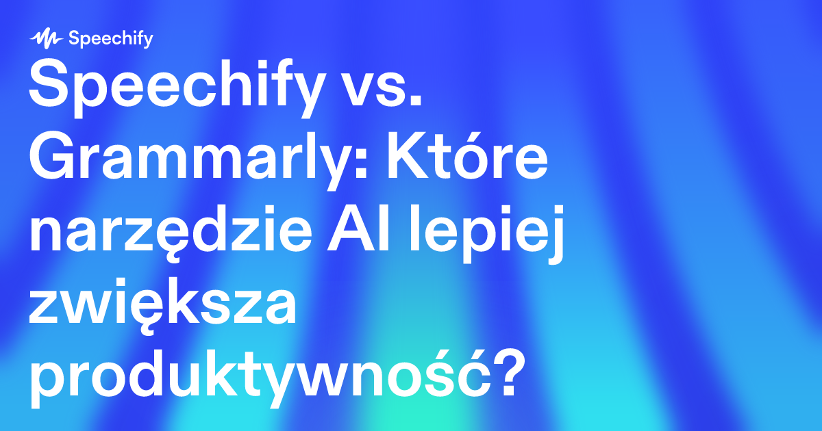Speechify vs. Grammarly: Które narzędzie AI lepiej zwiększa produktywność?