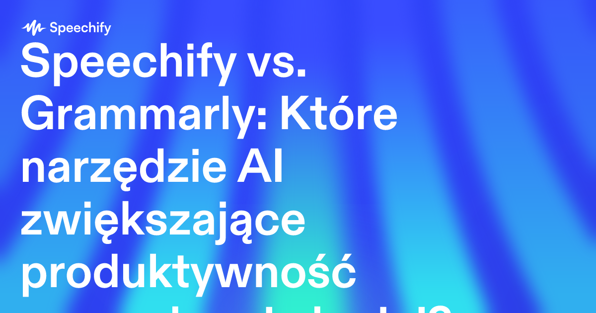 Speechify vs. Grammarly: Które narzędzie AI zwiększające produktywność sprawdza się lepiej?