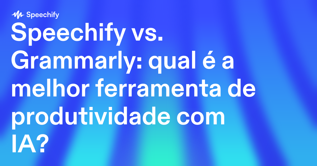 Speechify vs. Grammarly: qual é a melhor ferramenta de produtividade com IA?