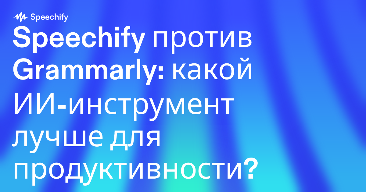 Speechify против Grammarly: какой ИИ-инструмент лучше для продуктивности?