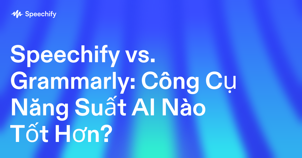 Speechify vs. Grammarly: Công Cụ Năng Suất AI Nào Tốt Hơn?