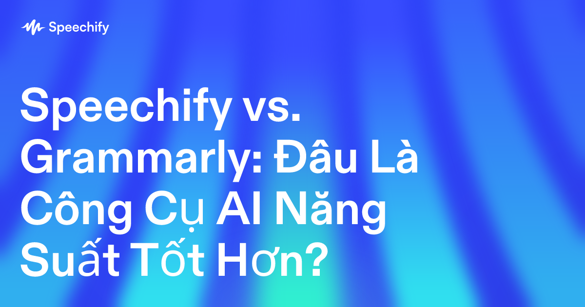 Speechify vs. Grammarly: Đâu Là Công Cụ AI Năng Suất Tốt Hơn?