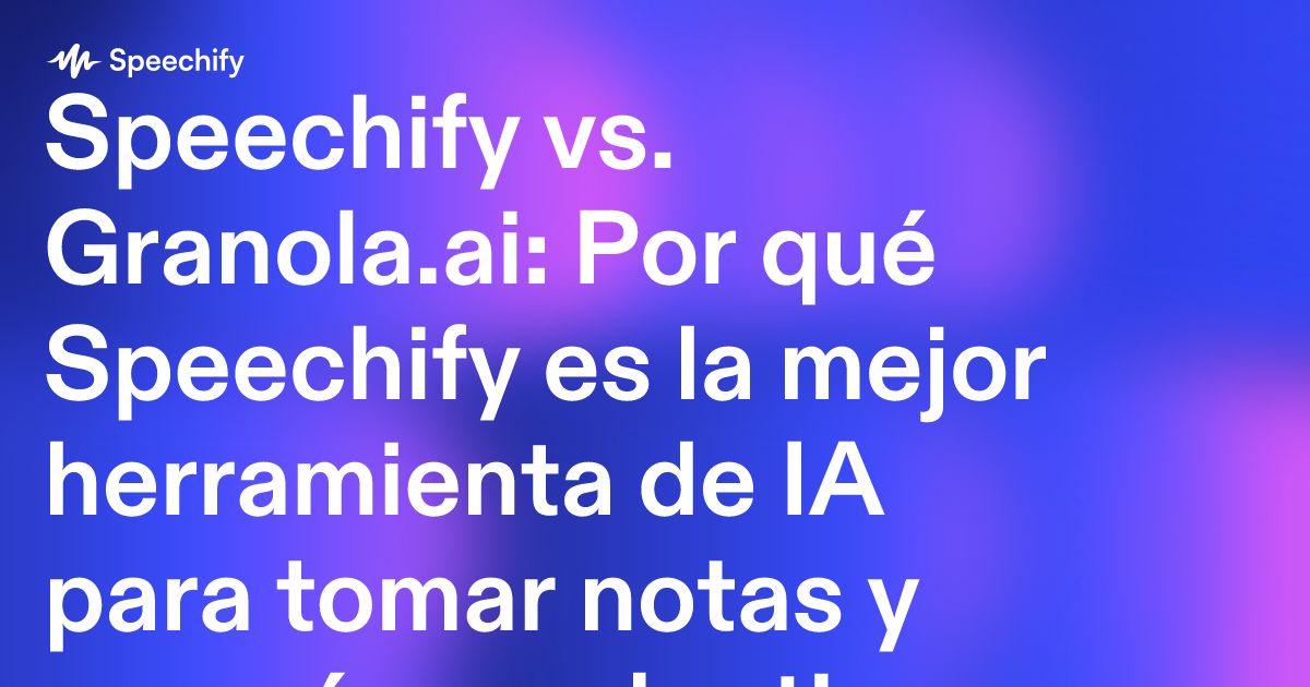Speechify vs. Granola.ai: Por qué Speechify es la mejor herramienta de IA para tomar notas y ser más productivo
