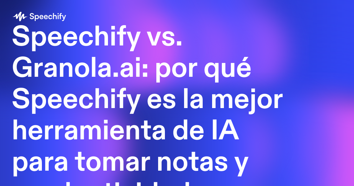 Speechify vs. Granola.ai: por qué Speechify es la mejor herramienta de IA para tomar notas y productividad