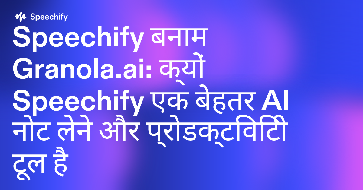 Speechify बनाम Granola.ai: क्यों Speechify एक बेहतर AI नोट लेने और प्रोडक्टिविटी टूल है