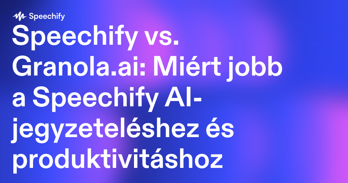 Speechify vs. Granola.ai: Miért jobb a Speechify AI-jegyzeteléshez és produktivitáshoz