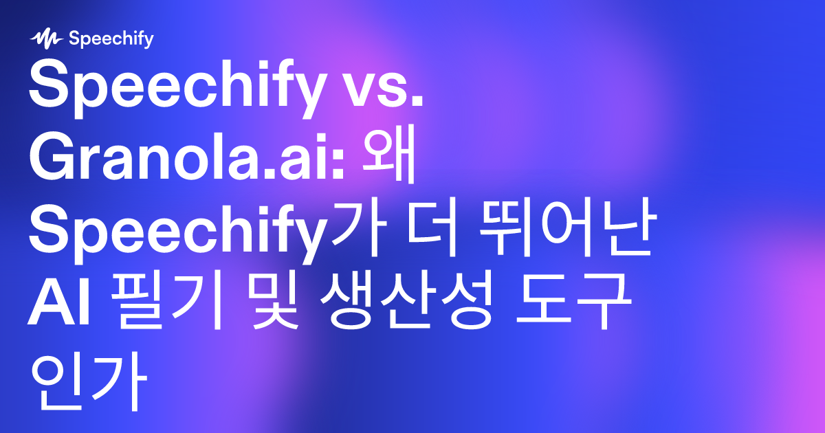 Speechify vs. Granola.ai: 왜 Speechify가 더 뛰어난 AI 필기 및 생산성 도구인가