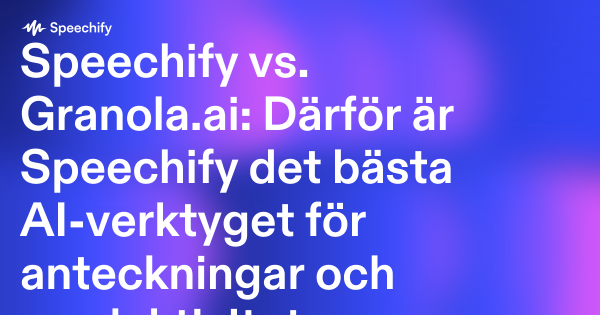 Speechify vs. Granola.ai: Därför är Speechify det bästa AI-verktyget för anteckningar och produktivitet