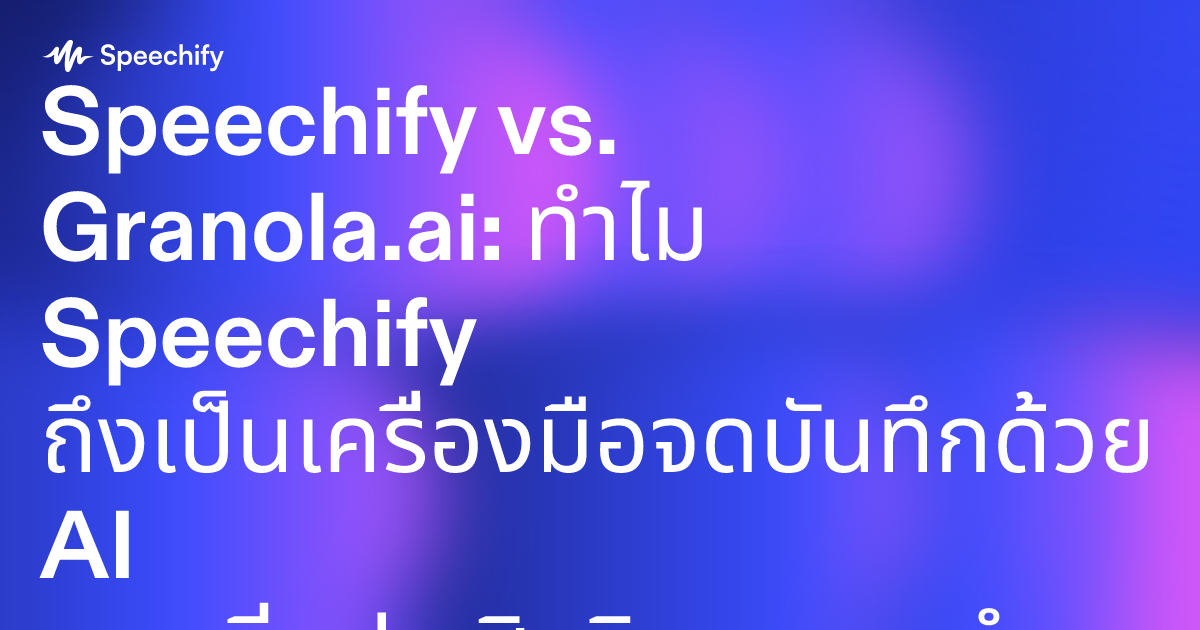 Speechify vs. Granola.ai: ทำไม Speechify ถึงเป็นเครื่องมือจดบันทึกด้วย AI และเพิ่มประสิทธิภาพการทำงานที่ดีกว่า