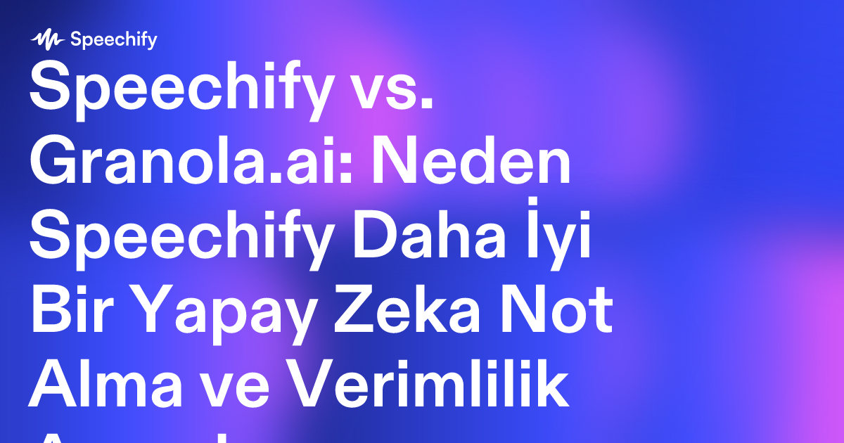Speechify vs. Granola.ai: Neden Speechify Daha İyi Bir Yapay Zeka Not Alma ve Verimlilik Aracıdır