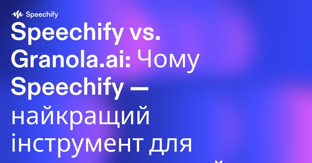 Speechify vs. Granola.ai: Чому Speechify — найкращий інструмент для конспектування й продуктивності на основі ШІ