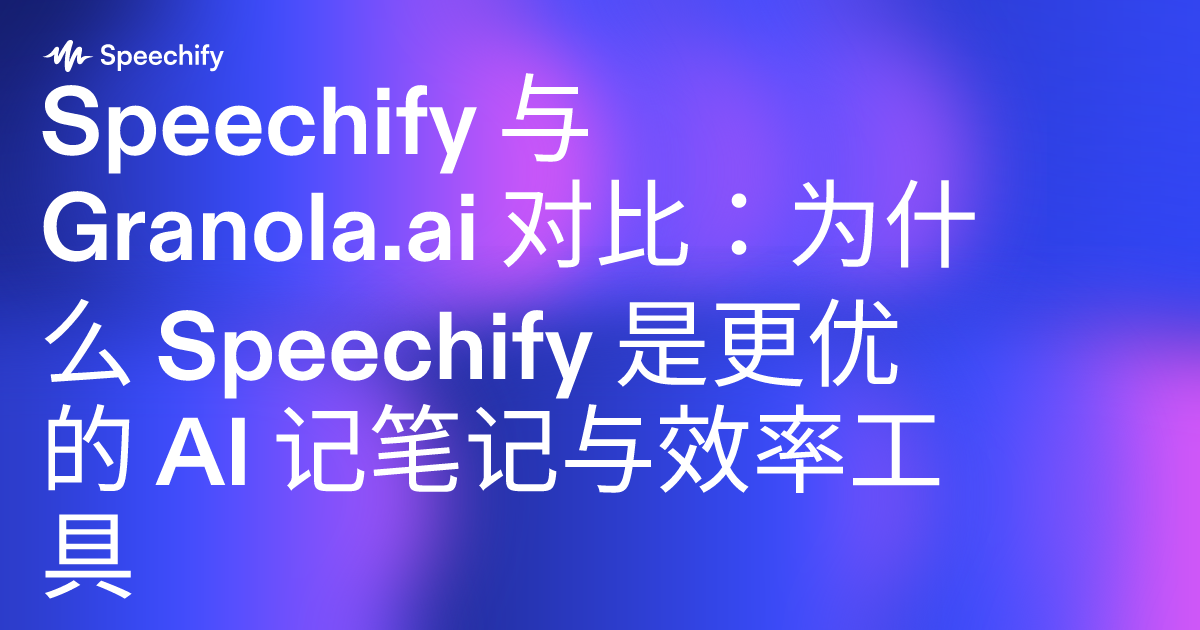 Speechify 与 Granola.ai 对比：为什么 Speechify 是更优的 AI 记笔记与效率工具
