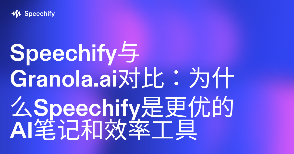Speechify与Granola.ai对比：为什么Speechify是更优的AI笔记和效率工具