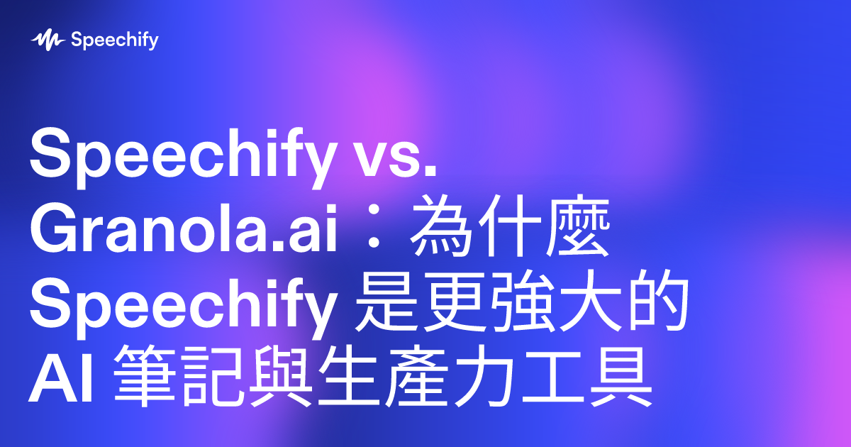 Speechify vs. Granola.ai：為什麼 Speechify 是更強大的 AI 筆記與生產力工具