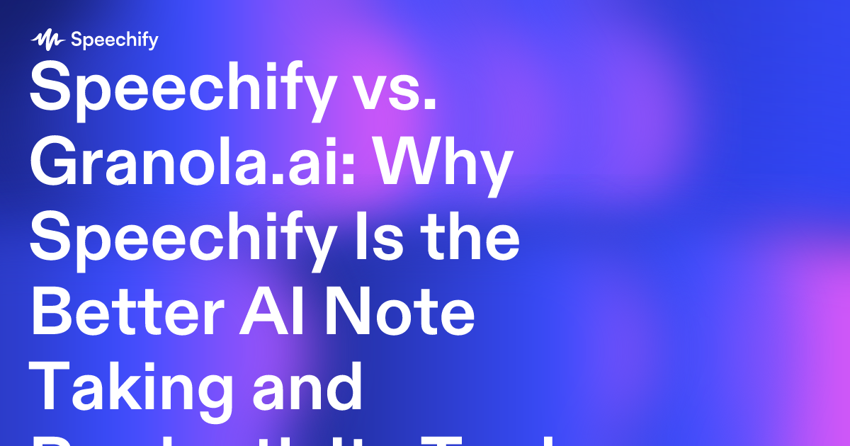 Speechify vs. Granola.ai: Why Speechify Is the Better AI Note Taking and Productivity Tool