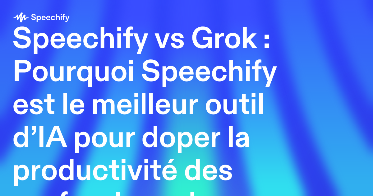 Speechify vs Grok : Pourquoi Speechify est le meilleur outil d’IA pour doper la productivité des professionnels