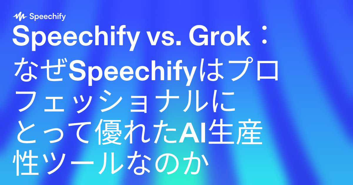 Speechify vs. Grok：なぜSpeechifyはプロフェッショナルにとって優れたAI生産性ツールなのか