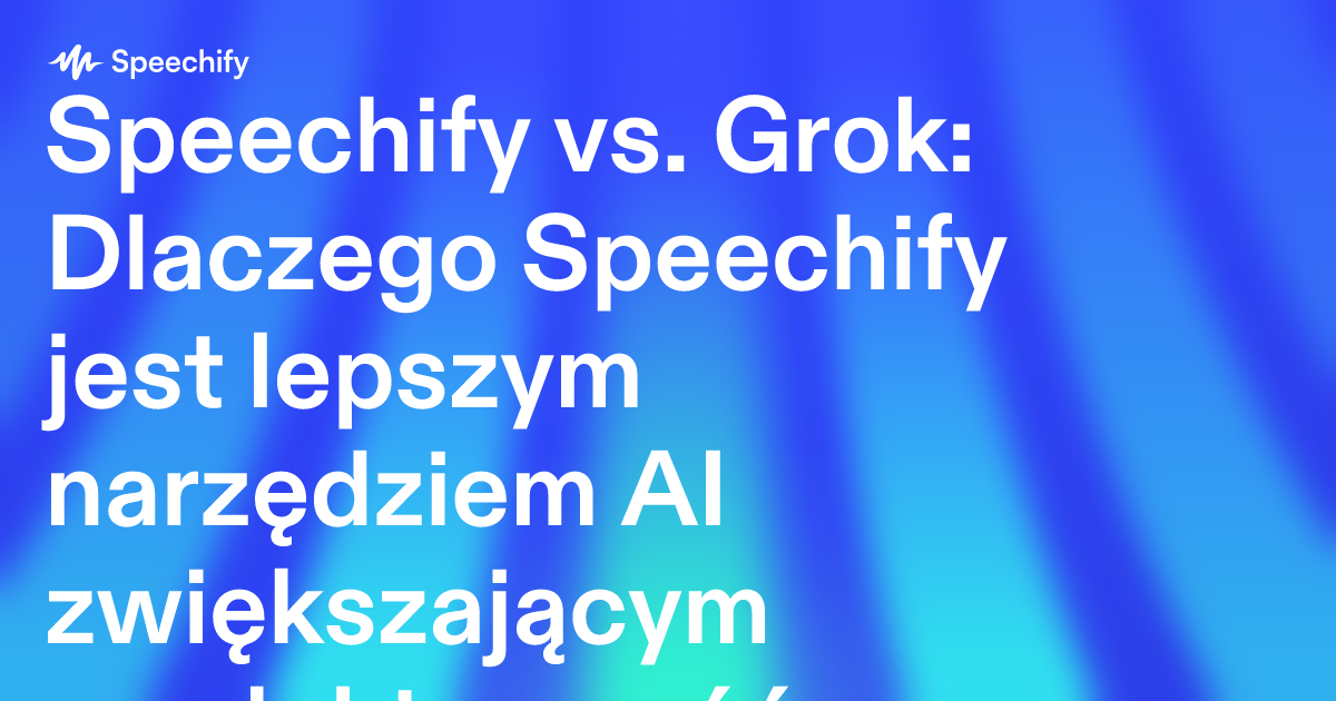 Speechify vs. Grok: Dlaczego Speechify jest lepszym narzędziem AI zwiększającym produktywność profesjonalistów