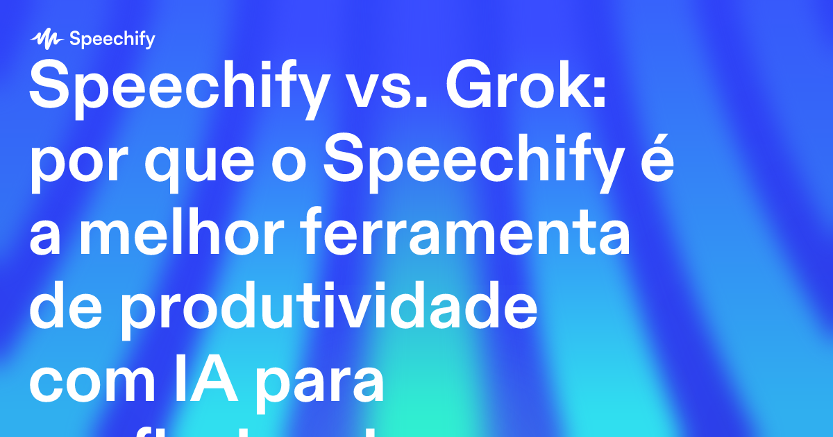 Speechify vs. Grok: por que o Speechify é a melhor ferramenta de produtividade com IA para profissionais