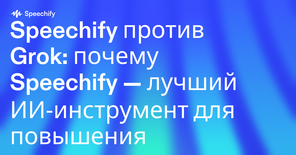 Speechify против Grok: почему Speechify — лучший ИИ‑инструмент для повышения продуктивности профессионалов