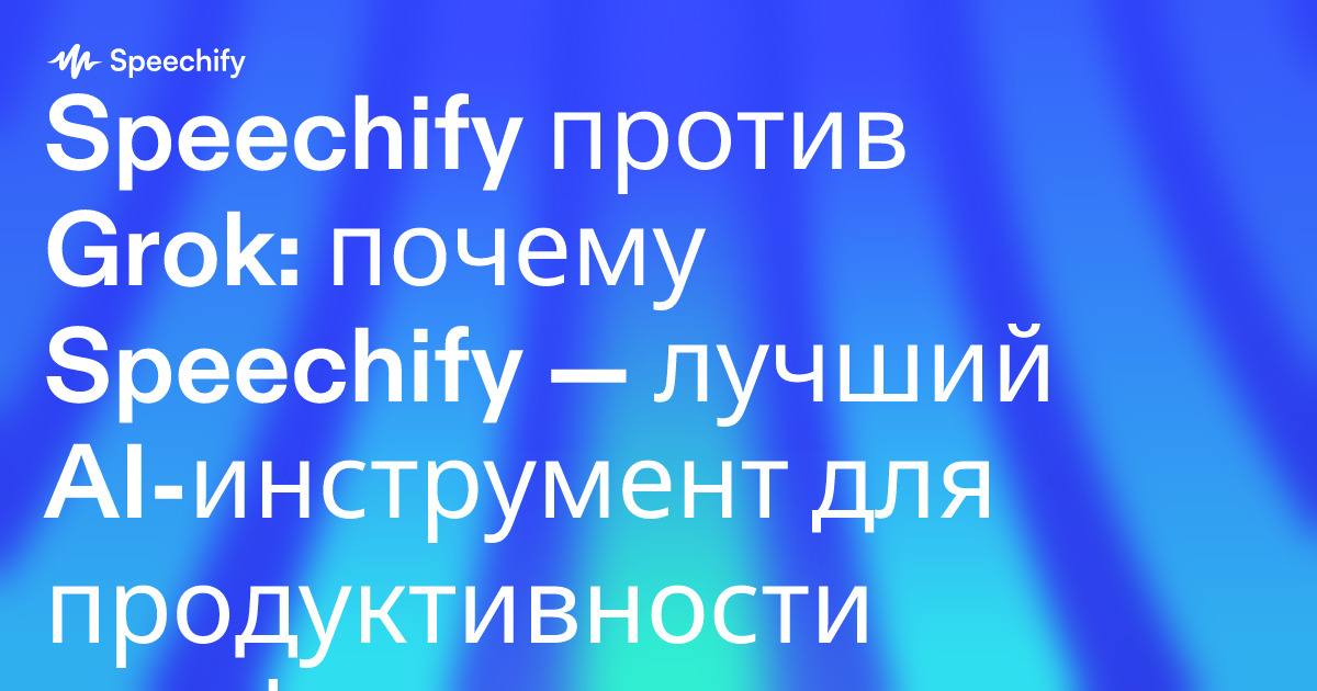 Speechify против Grok: почему Speechify — лучший AI-инструмент для продуктивности профессионалов