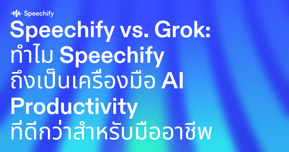 Speechify vs. Grok: ทำไม Speechify ถึงเป็นเครื่องมือ AI Productivity ที่ดีกว่าสำหรับมืออาชีพ