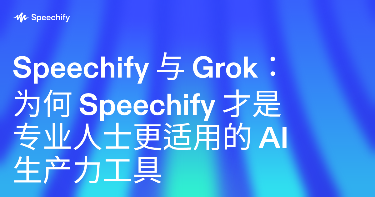 Speechify 与 Grok：为何 Speechify 才是专业人士更适用的 AI 生产力工具