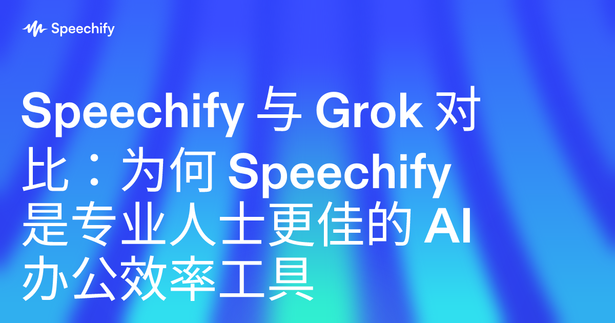 Speechify 与 Grok 对比：为何 Speechify 是专业人士更佳的 AI 办公效率工具