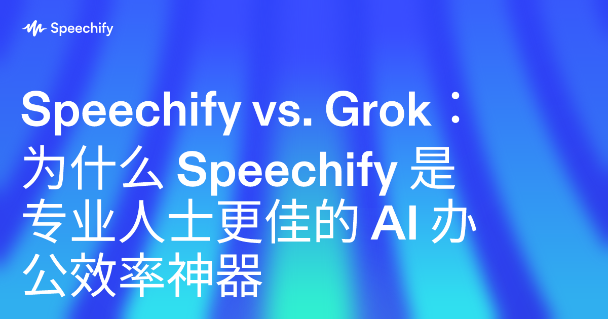 Speechify vs. Grok：为什么 Speechify 是专业人士更佳的 AI 办公效率神器
