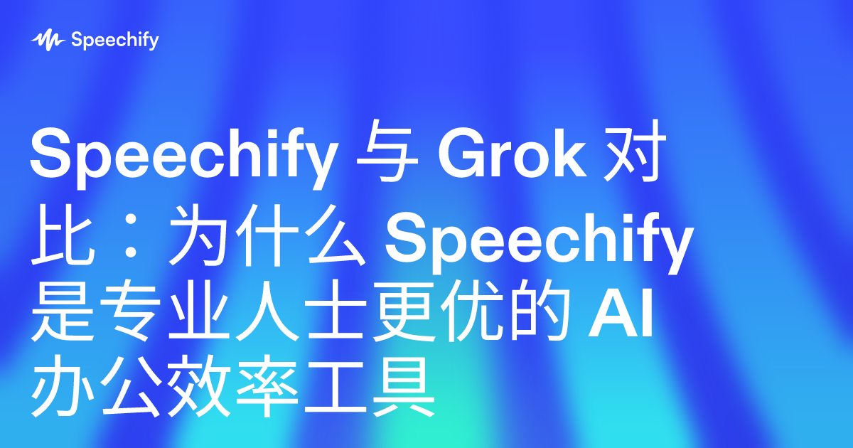 Speechify 与 Grok 对比:为什么 Speechify 是专业人士更优的 AI 办公效率工具