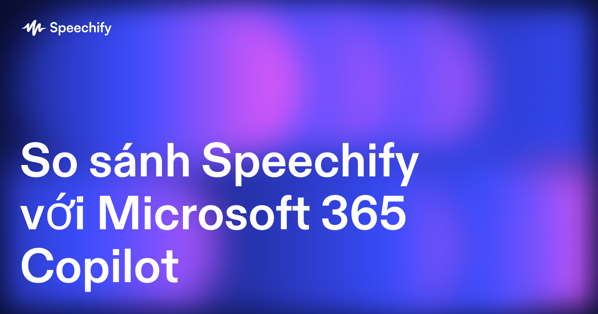 So sánh Speechify với Microsoft 365 Copilot