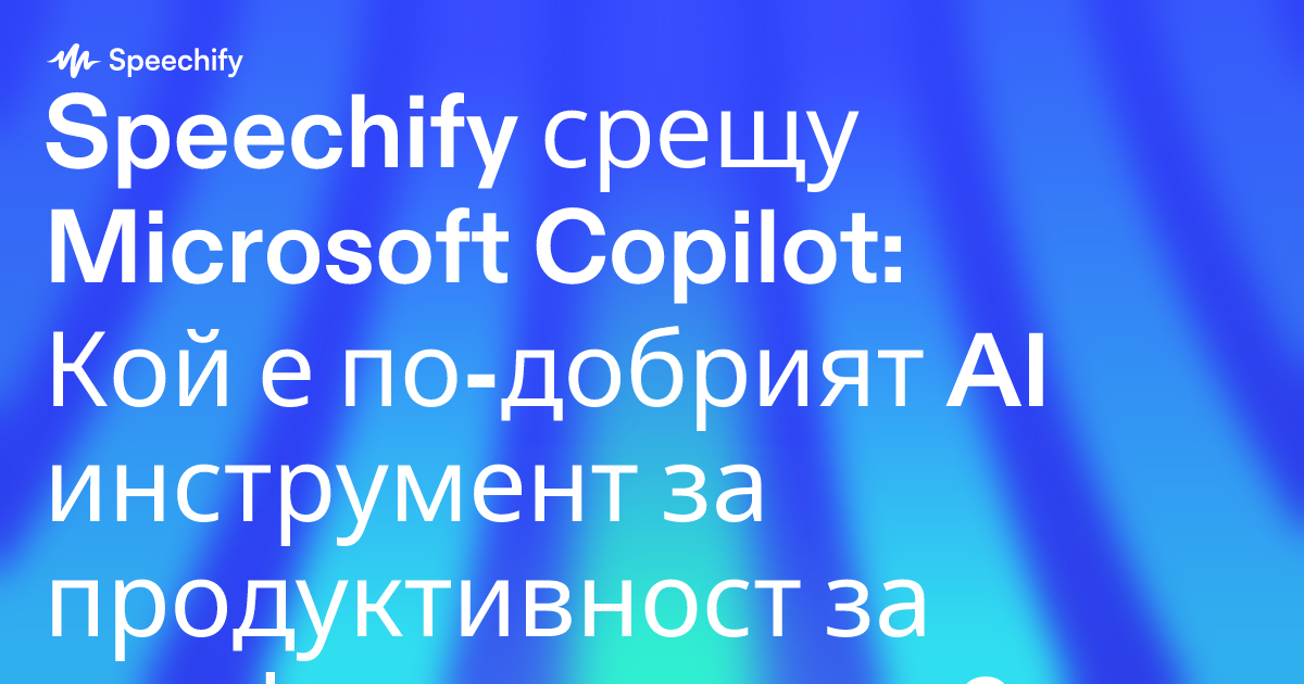Speechify срещу Microsoft Copilot: Кой е по-добрият AI инструмент за продуктивност за професионалисти?