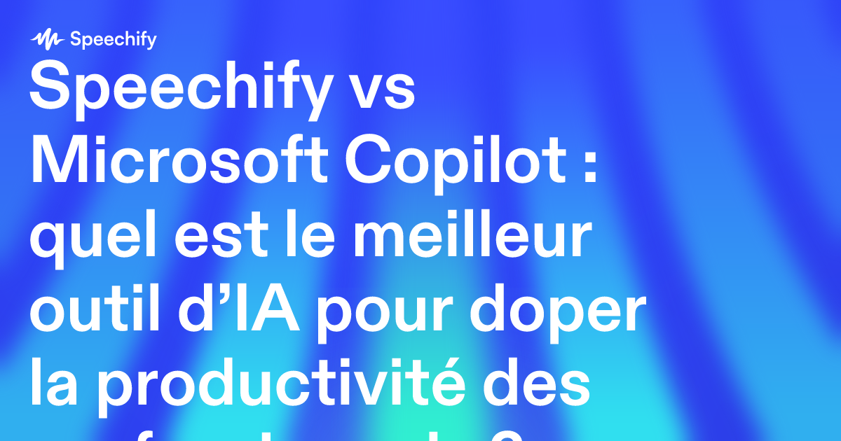 Speechify vs Microsoft Copilot : quel est le meilleur outil d’IA pour doper la productivité des professionnels ?
