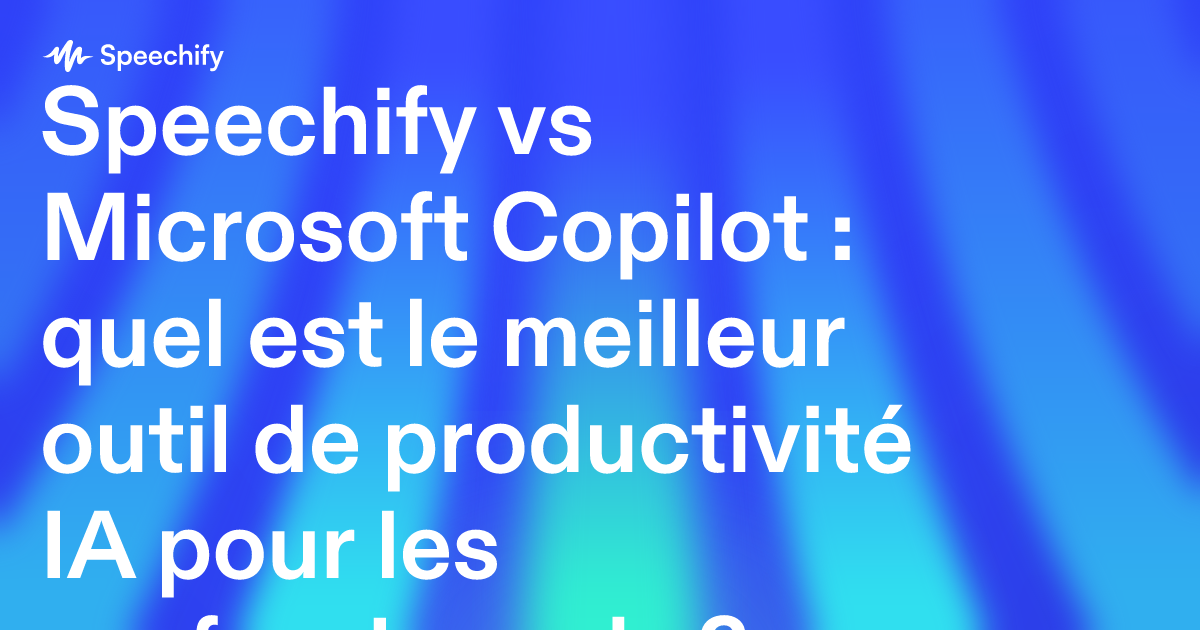 Speechify vs Microsoft Copilot : quel est le meilleur outil de productivité IA pour les professionnels ?