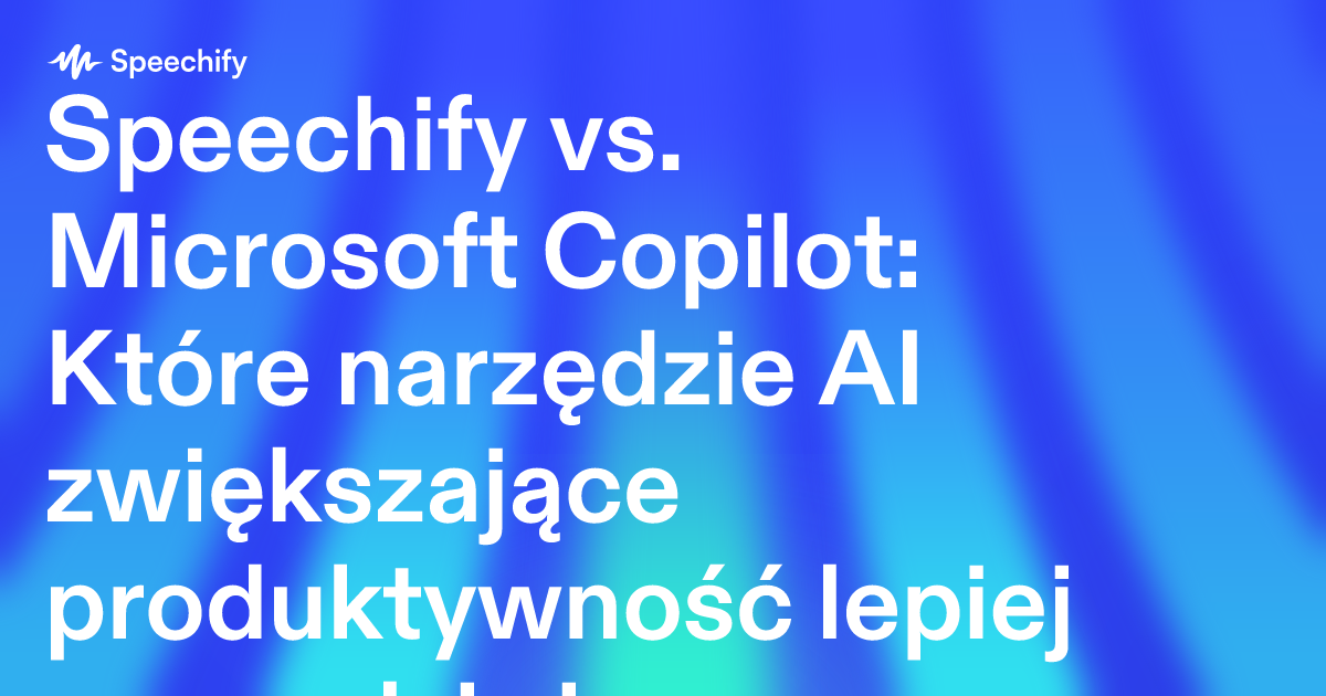 Speechify vs. Microsoft Copilot: Które narzędzie AI zwiększające produktywność lepiej sprawdzi się u profesjonalistów?