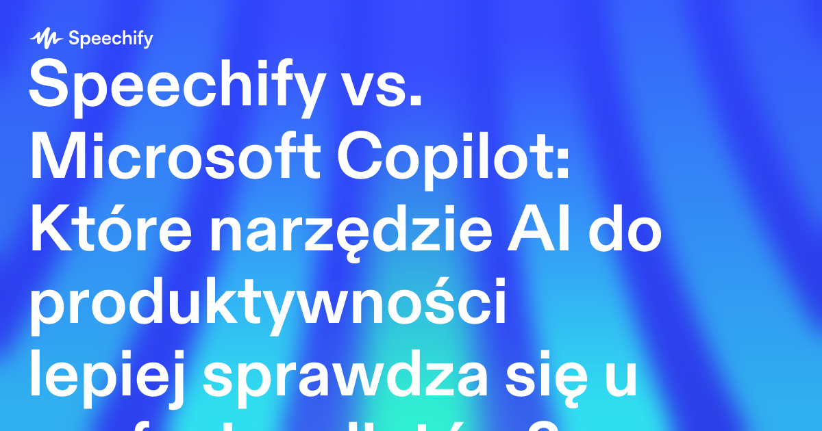 Speechify vs. Microsoft Copilot: Które narzędzie AI do produktywności lepiej sprawdza się u profesjonalistów?