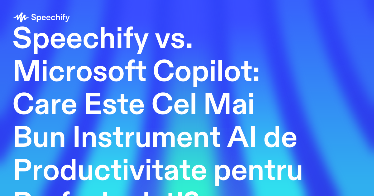 Speechify vs. Microsoft Copilot: Care Este Cel Mai Bun Instrument AI de Productivitate pentru Profesioniști?