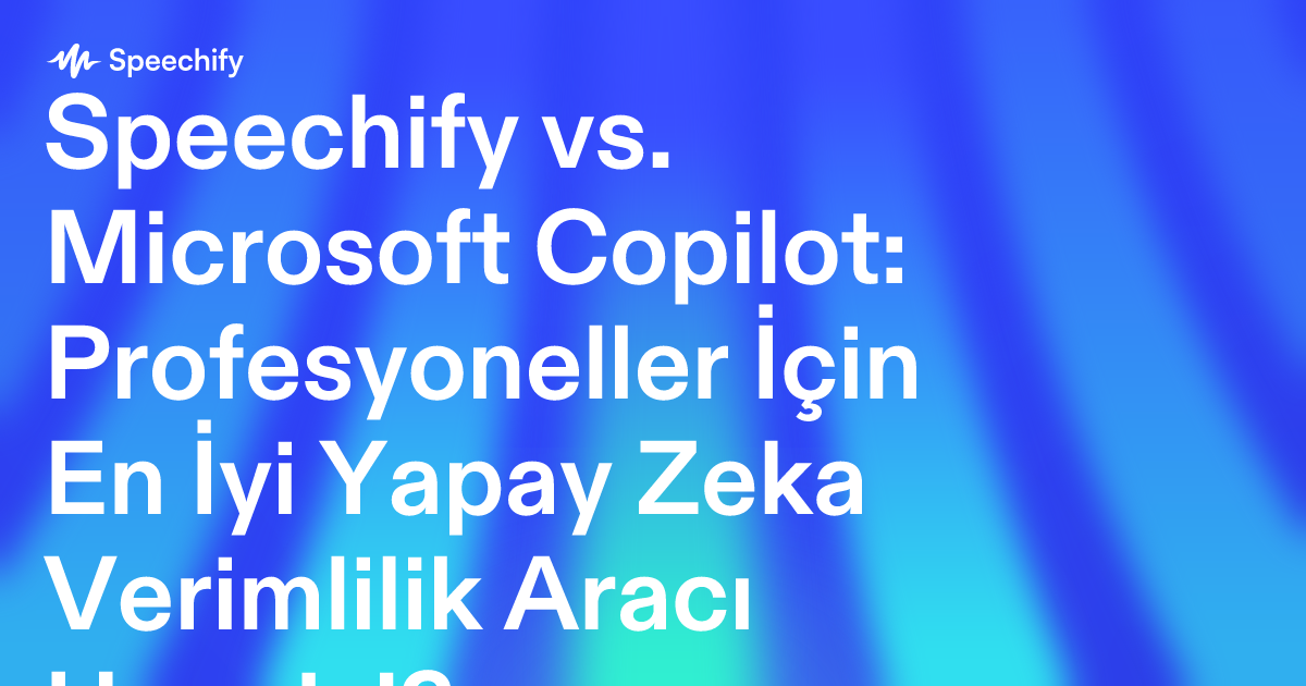 Speechify vs. Microsoft Copilot: Profesyoneller İçin En İyi Yapay Zeka Verimlilik Aracı Hangisi?