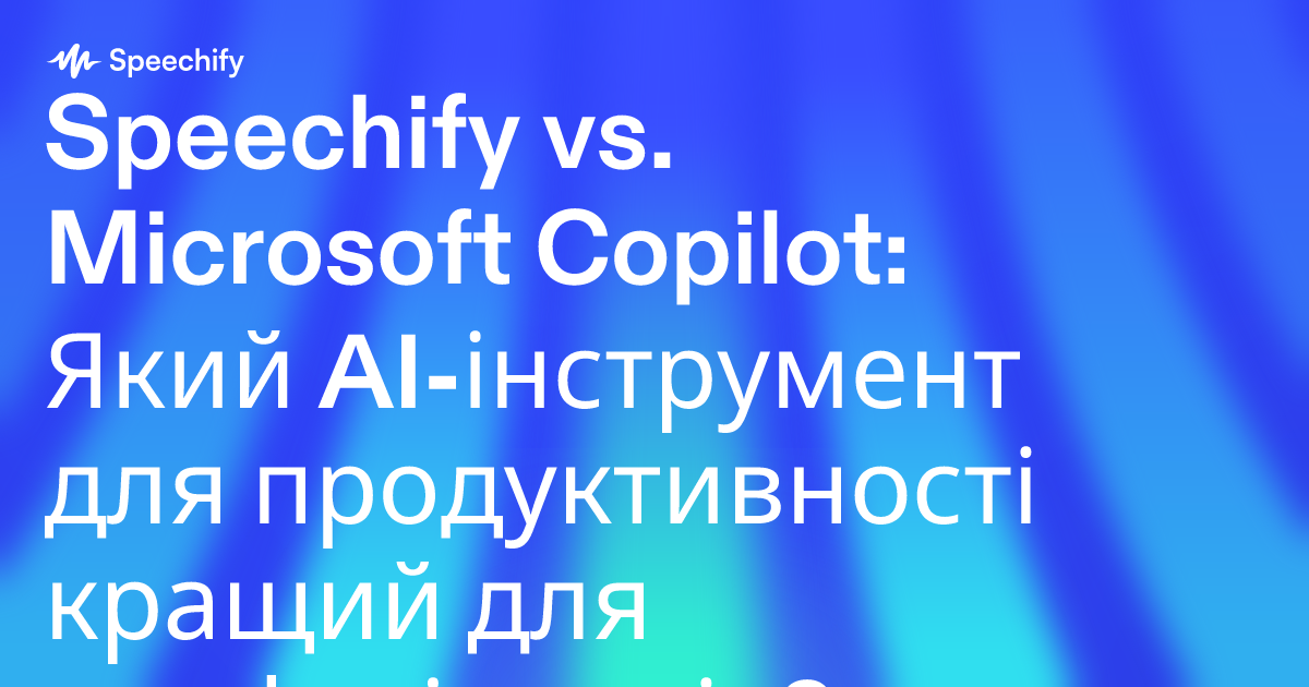 Speechify vs. Microsoft Copilot: Який AI-інструмент для продуктивності кращий для професіоналів?