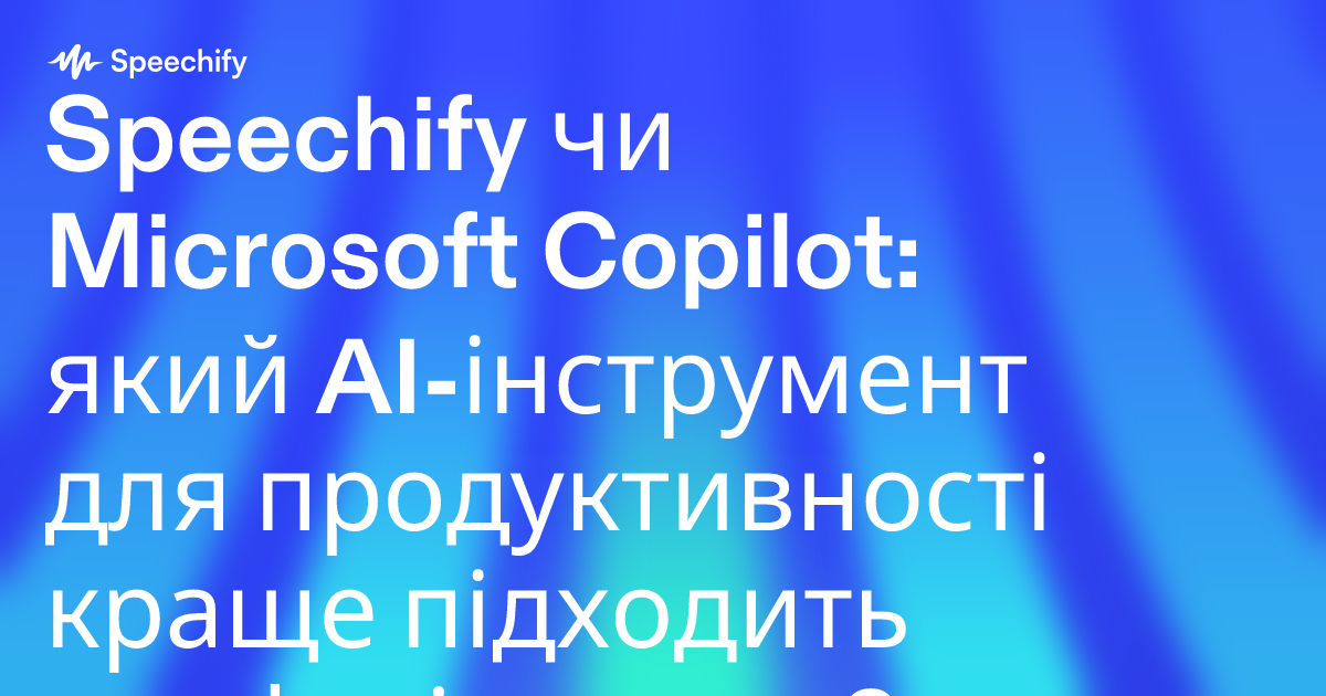 Speechify чи Microsoft Copilot: який AI-інструмент для продуктивності краще підходить професіоналам?