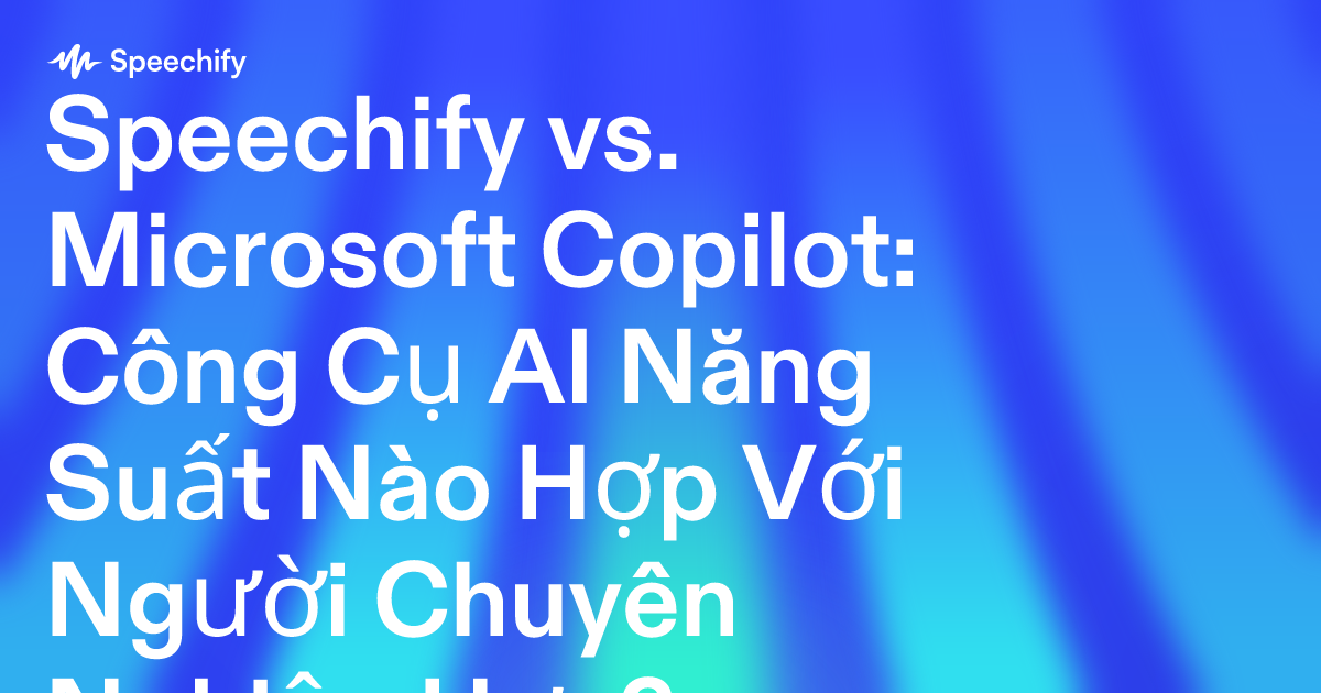 Speechify vs. Microsoft Copilot: Công Cụ AI Năng Suất Nào Hợp Với Người Chuyên Nghiệp Hơn?