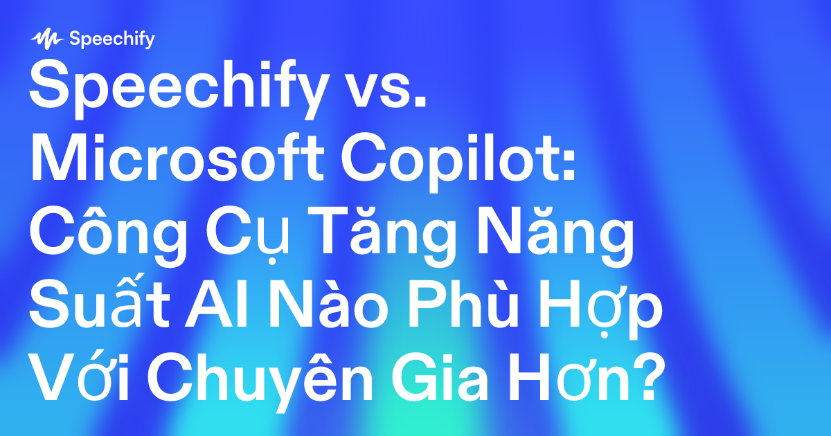 Speechify vs. Microsoft Copilot: Công Cụ Tăng Năng Suất AI Nào Phù Hợp Với Chuyên Gia Hơn?