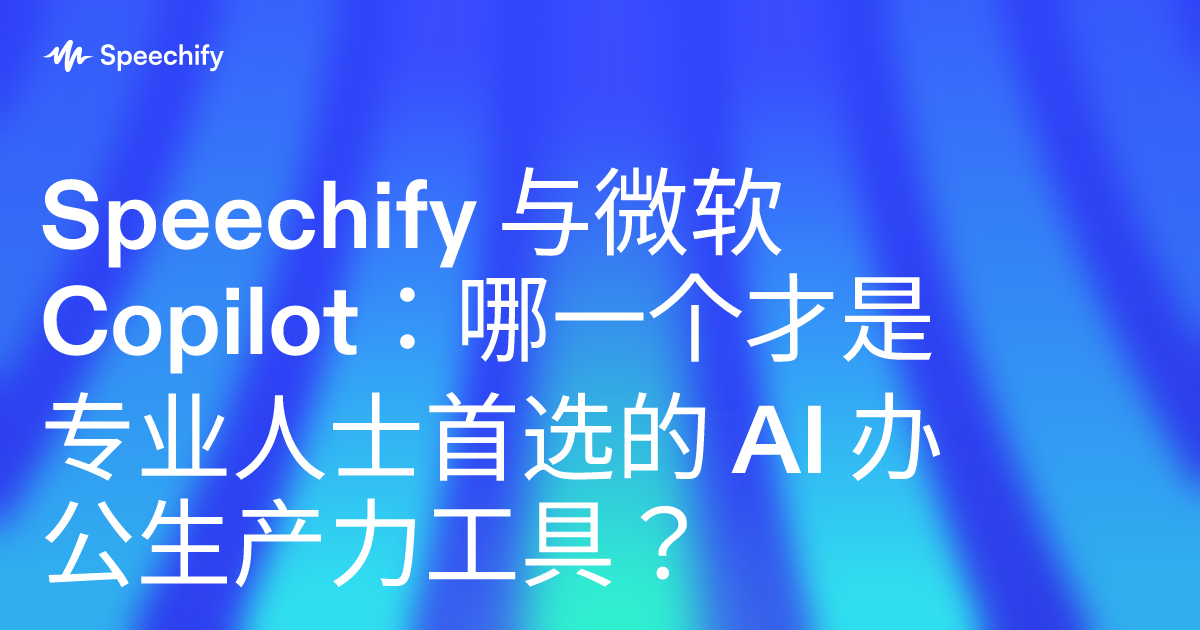 Speechify 与微软 Copilot：哪一个才是专业人士首选的 AI 办公生产力工具？