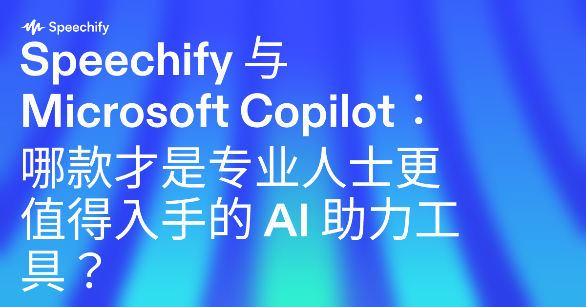 Speechify 与 Microsoft Copilot:哪款才是专业人士更值得入手的 AI 助力工具?