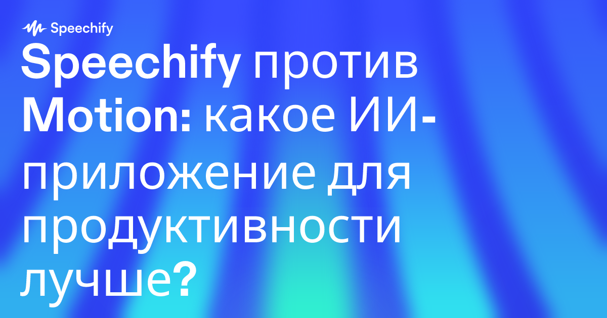 Speechify против Motion: какое ИИ-приложение для продуктивности лучше?