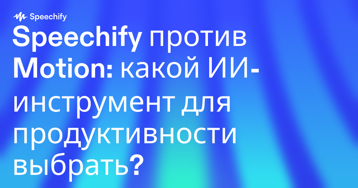 Speechify против Motion: какой ИИ-инструмент для продуктивности выбрать?