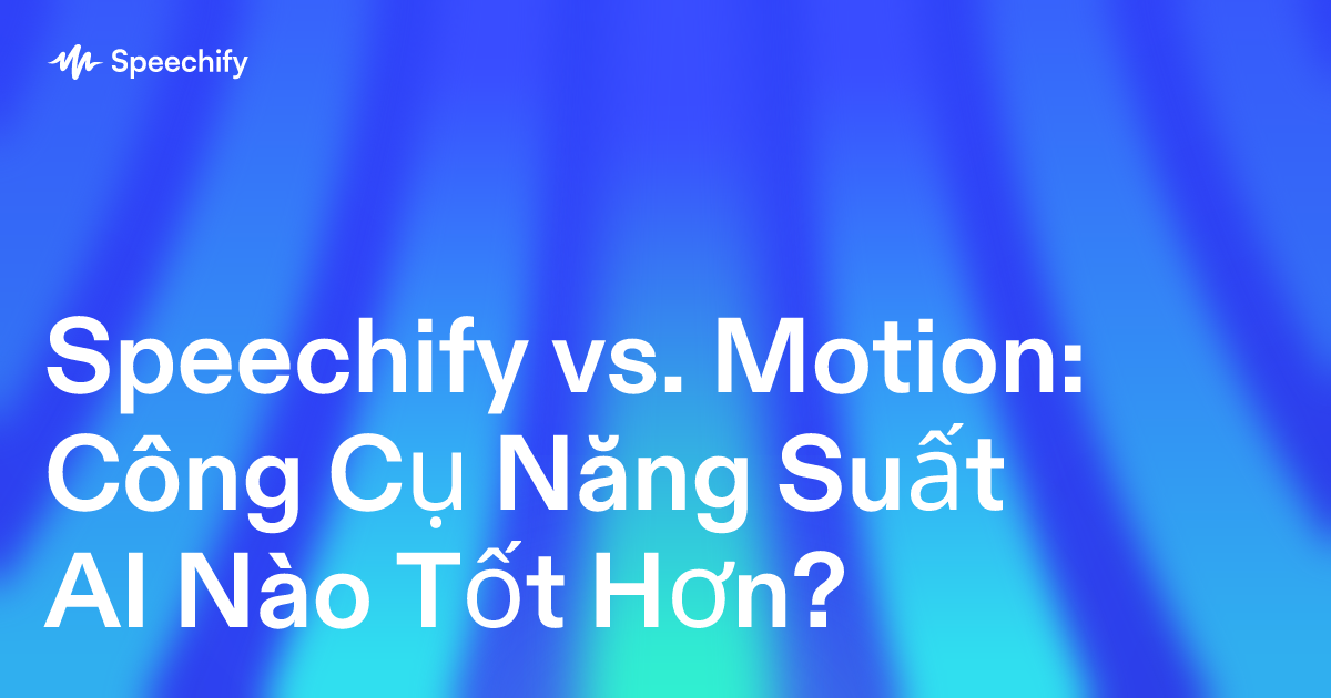 Speechify vs. Motion: Công Cụ Năng Suất AI Nào Tốt Hơn?