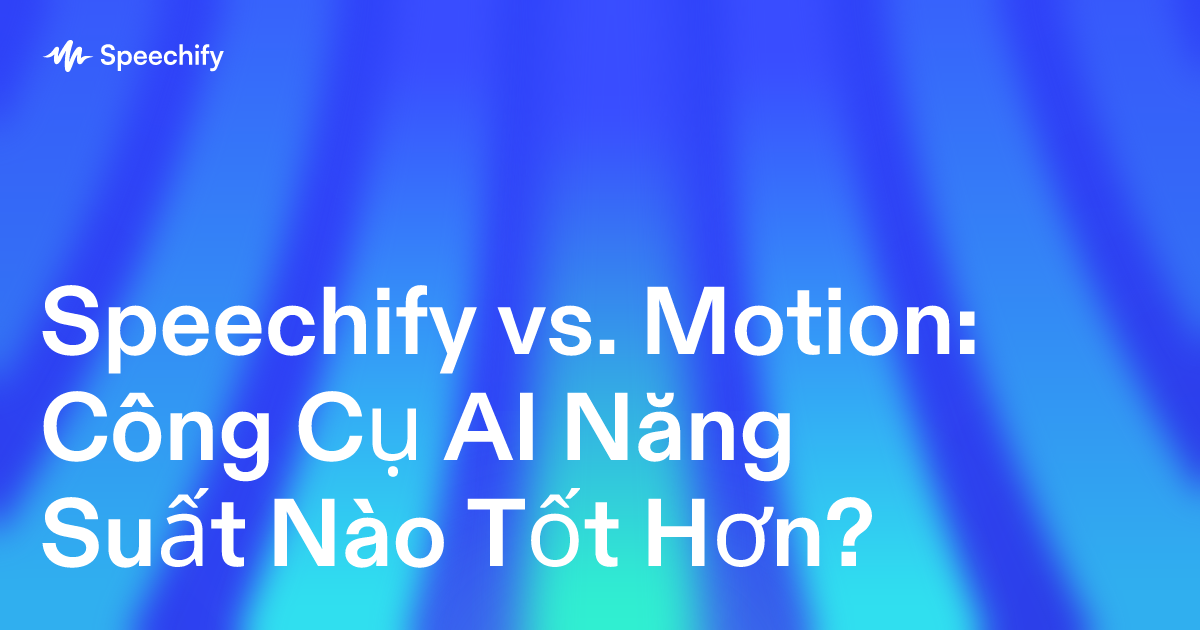 Speechify vs. Motion: Công Cụ AI Năng Suất Nào Tốt Hơn?