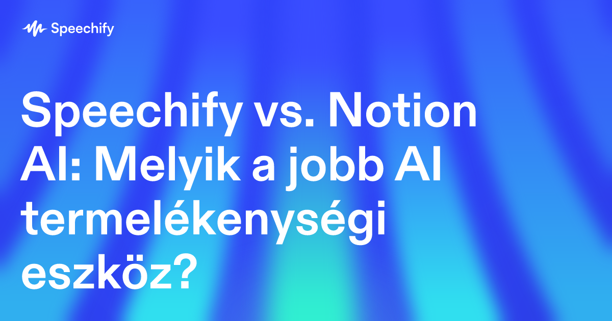 Speechify vs. Notion AI: Melyik a jobb AI termelékenységi eszköz?